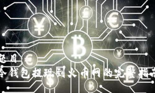 题目： 
冷钱包提现到火币网的完整指南