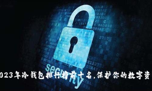 2023年冷钱包排行榜前十名，保护你的数字资产