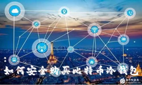 :
如何安全购买比特币冷钱包