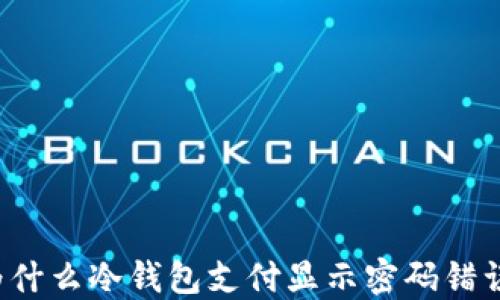 
为什么冷钱包支付显示密码错误？