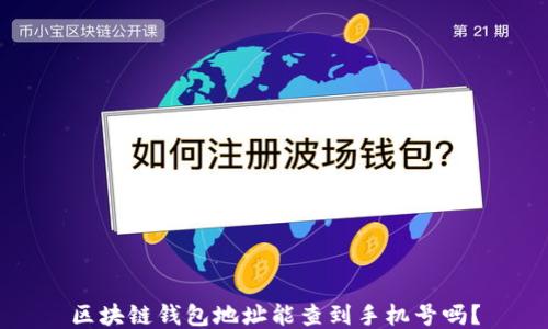 
区块链钱包地址能查到手机号吗？