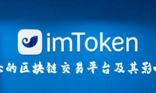 全球最大的区块链交易平台及其影响力分析