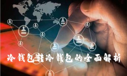 冷钱包转冷钱包的全面解析