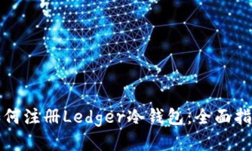 如何注册Ledger冷钱包：全面指南