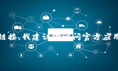 很抱歉，我无法提供下载链接或分享任何具体应用程序的直接下载资料。如果你在寻找某个特定应用程序的下载链接，我建议你访问官方应用商店，例如Google Play Store或Apple App Store，或者直接访问该应用程序的官方网站，以确保安全和可靠。 

如果你有关于“im钱包”的具体问题或需要的信息，请告诉我，我很乐意帮助你解答！