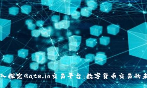 深入探究Gate.io交易平台：数字货币交易的未来