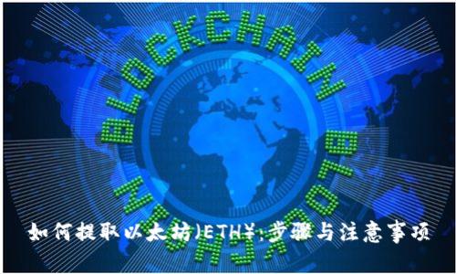 如何提取以太坊（ETH）：步骤与注意事项