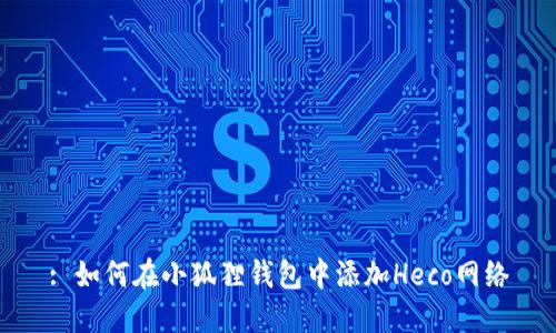 : 如何在小狐狸钱包中添加Heco网络