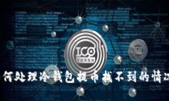 如何处理冷钱包提币找不到的情况？
