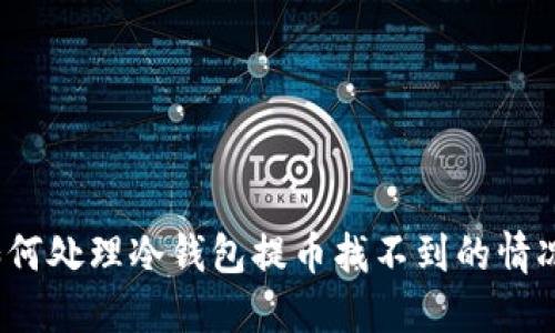 如何处理冷钱包提币找不到的情况？
