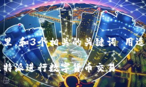 思考一个优质的，放进标签里，和3个相关的关键词 用逗号分隔，关键词放进标签里

比特派交易指南：如何在比特派进行数字货币交易