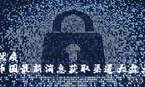 优质
币圈最新消息获取渠道大盘点