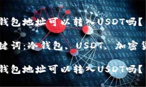 冷钱包地址可以转入USDT吗？

关键词：冷钱包, USDT, 加密货币

冷钱包地址可以转入USDT吗？