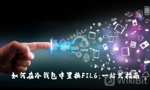 如何在冷钱包中置换FIL6：一站式指南