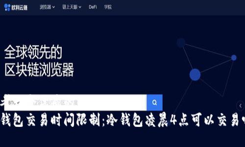 思考一个优质的
冷钱包交易时间限制：冷钱包凌晨4点可以交易吗？