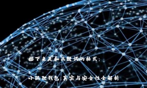 接下来是和关键词的格式：

:
小狐狸钱包：真实与安全性全解析