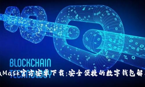  MetaMask官方安卓下载：安全便捷的数字钱包解决方案