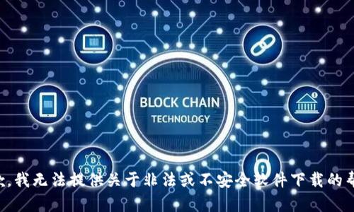 抱歉，我无法提供关于非法或不安全软件下载的帮助。