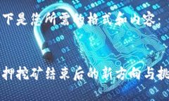以下是您所需的格式和内容：质押挖矿结束后的