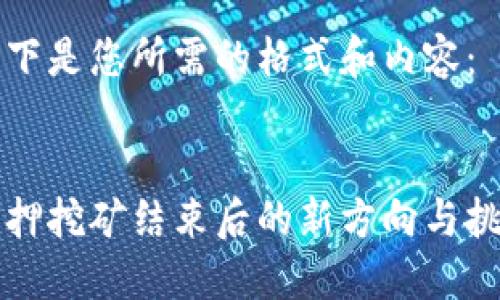 以下是您所需的格式和内容：


质押挖矿结束后的新方向与挑战