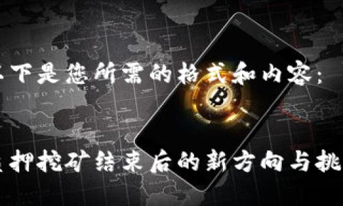 以下是您所需的格式和内容：


质押挖矿结束后的新方向与挑战