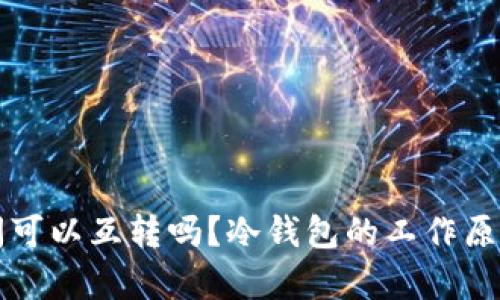 两个冷钱包之间可以互转吗？冷钱包的工作原理与安全性分析
