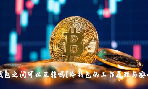两个冷钱包之间可以互转吗？冷钱包的工作原理与安全性分析