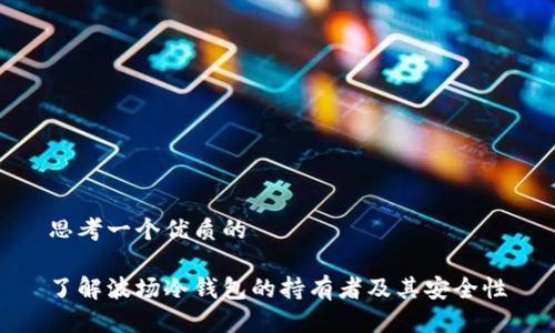 思考一个优质的  
  
了解波场冷钱包的持有者及其安全性