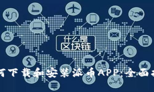 如何下载和安装派币APP：全面指南