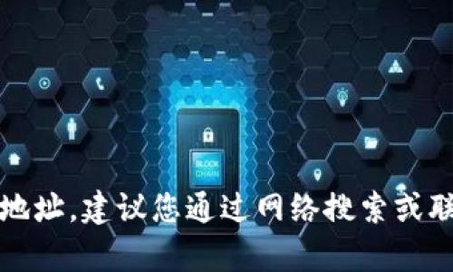 抱歉，我无法提供实时或具体地址。建议您通过网络搜索或联系相关单位以获取最新信息。