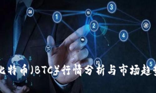 今日比特币（BTC）行情分析与市场趋势展望