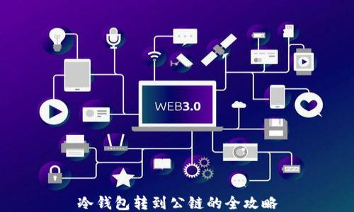 
冷钱包转到公链的全攻略