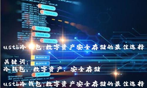 
ustb冷钱包：数字资产安全存储的最佳选择

关键词：
冷钱包, 数字资产, 安全存储

ustb冷钱包：数字资产安全存储的最佳选择