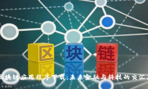 区块链应用程序下载：未来金融与科技的交汇点