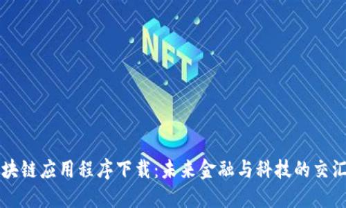 区块链应用程序下载：未来金融与科技的交汇点
