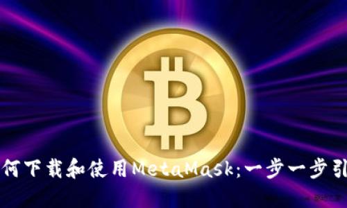 如何下载和使用MetaMask：一步一步引导