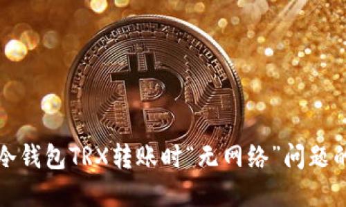 如何解决冷钱包TRX转账时“无网络”问题的详细指南