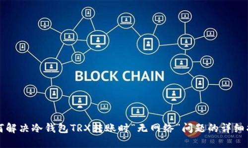 如何解决冷钱包TRX转账时“无网络”问题的详细指南