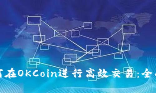 : 如何在OKCoin进行高效交易：全面指南