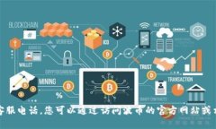 抱歉，我无法提供具体的联系方式或客服电话。