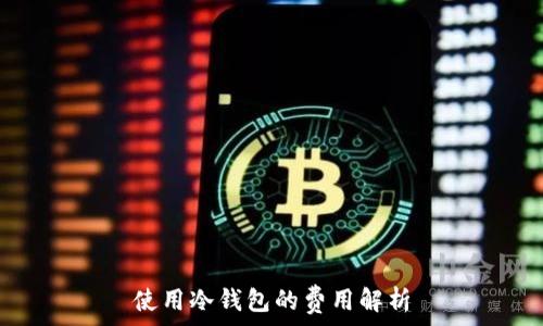  
使用冷钱包的费用解析
