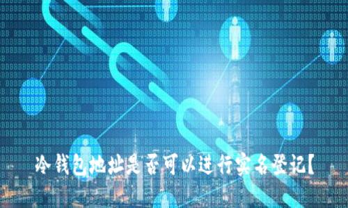 冷钱包地址是否可以进行实名登记？