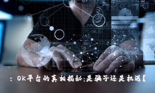 : OK平台的真相揭秘：是骗子还是机遇？