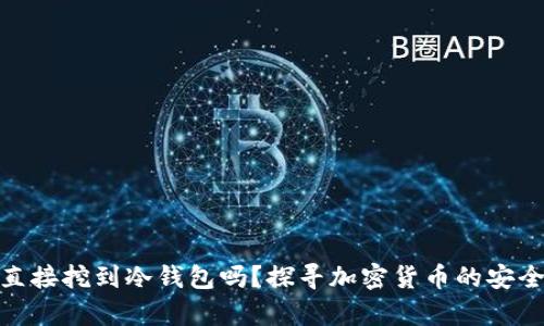 挖矿可以直接挖到冷钱包吗？探寻加密货币的安全存储策略