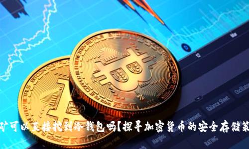 挖矿可以直接挖到冷钱包吗？探寻加密货币的安全存储策略