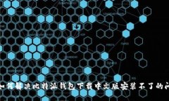 : 如何解决比特派钱包下载中文版安装不了的问题