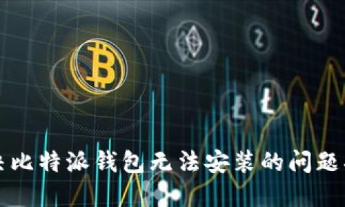 解决比特派钱包无法安装的问题指南