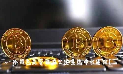 冷钱包是否能在公安系统中被追踪？