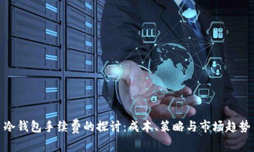 冷钱包手续费的探讨：成本、策略与市场趋势