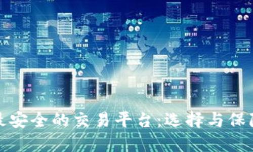 最安全的交易平台：选择与保障